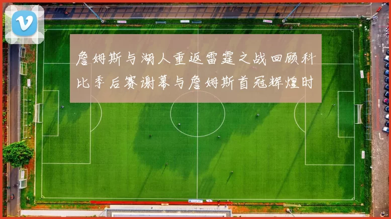 詹姆斯与湖人重返雷霆之战回顾科比季后赛谢幕与詹姆斯首冠辉煌时刻