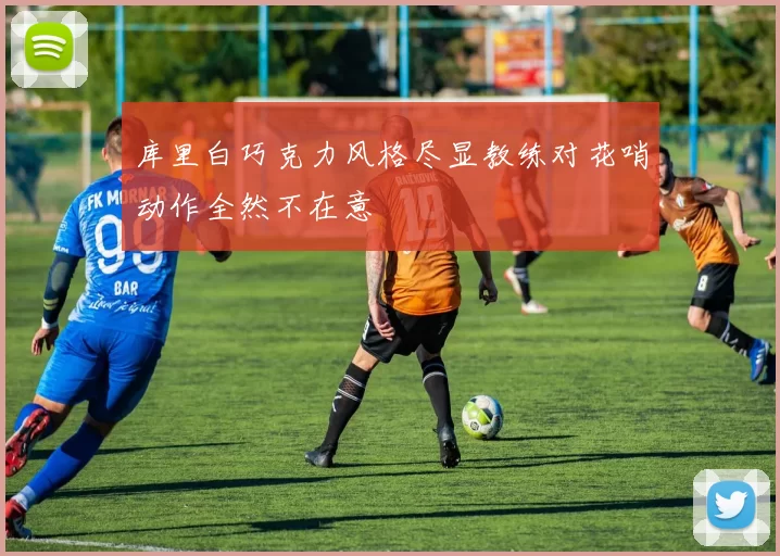 库里白巧克力风格尽显教练对花哨动作全然不在意
