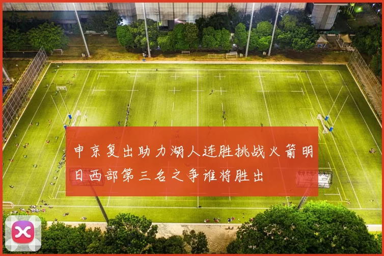 申京复出助力湖人连胜挑战火箭明日西部第三名之争谁将胜出