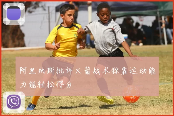 阿里纳斯批评火箭战术称靠运动能力能轻松得分