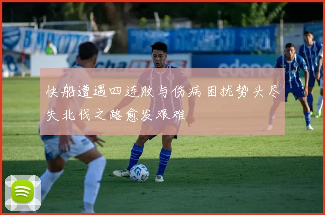 快船遭遇四连败与伤病困扰势头尽失北伐之路愈发艰难
