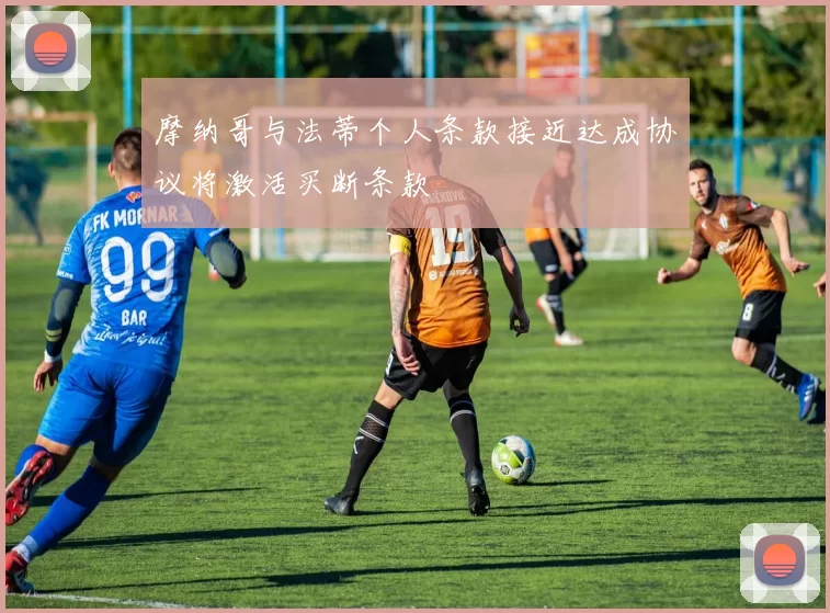 摩纳哥与法蒂个人条款接近达成协议将激活买断条款