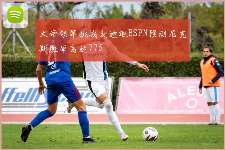 大帝领军挑战麦迪逊ESPN预测尼克斯胜率高达775