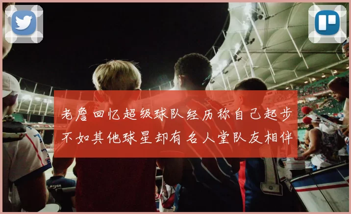 老詹回忆超级球队经历称自己起步不如其他球星却有名人堂队友相伴