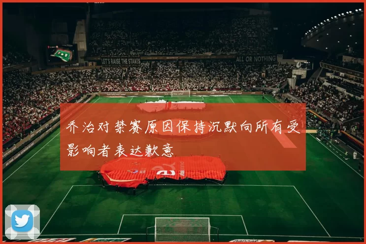 乔治对禁赛原因保持沉默向所有受影响者表达歉意