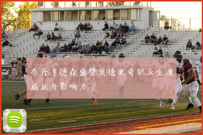 乔丹亨德森盛赞莫德里奇职业生涯成就与影响力