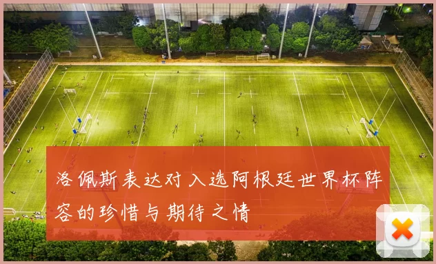 洛佩斯表达对入选阿根廷世界杯阵容的珍惜与期待之情