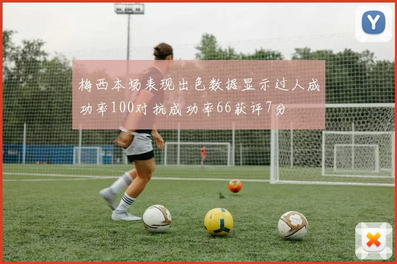 梅西本场表现出色数据显示过人成功率100对抗成功率66获评7分